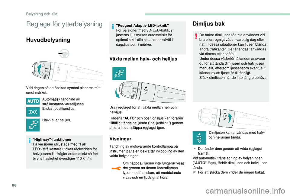 Peugeot 508 2018  Ägarmanual (in Swedish) 86
Reglage för ytterbelysning
Huvudbelysning
Vrid ringen så att önskad symbol placeras mitt 
emot märket.Automatisk tändning av 
strålkastarna/varselljusen.
Endast positionsljus.
Halv- eller hel