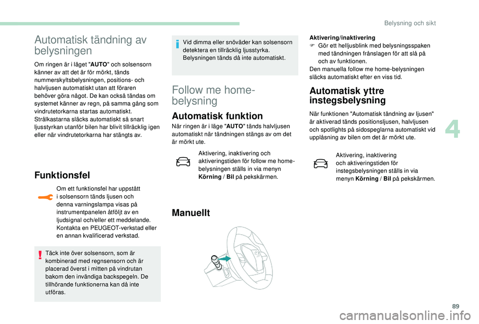 Peugeot 508 2018  Ägarmanual (in Swedish) 89
Automatisk tändning av 
belysningen
Om ringen är i läget "AUTO" och solsensorn 
känner av att det är för mörkt, tänds 
nummerskyltsbelysningen, positions- och 
halvljusen automatisk