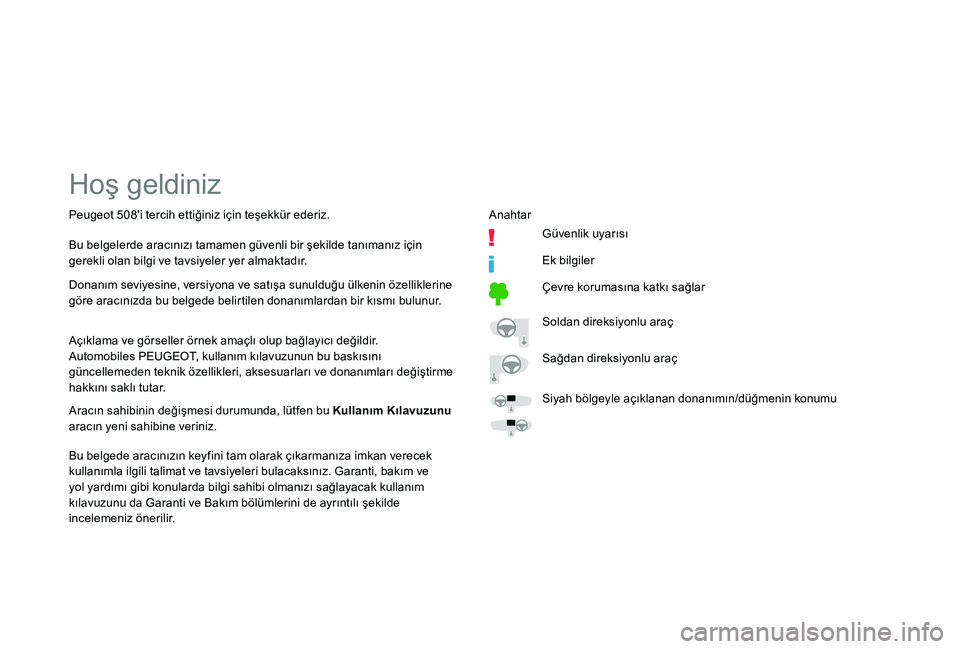 Peugeot 508 2018  Kullanım Kılavuzu (in Turkish) Hoş geldiniz
Açıklama ve görseller örnek amaçlı olup bağlayıcı değildir.
Automobiles PEUGEOT, kullanım kılavuzunun bu baskısını 
güncellemeden teknik özellikleri, aksesuarları ve do
