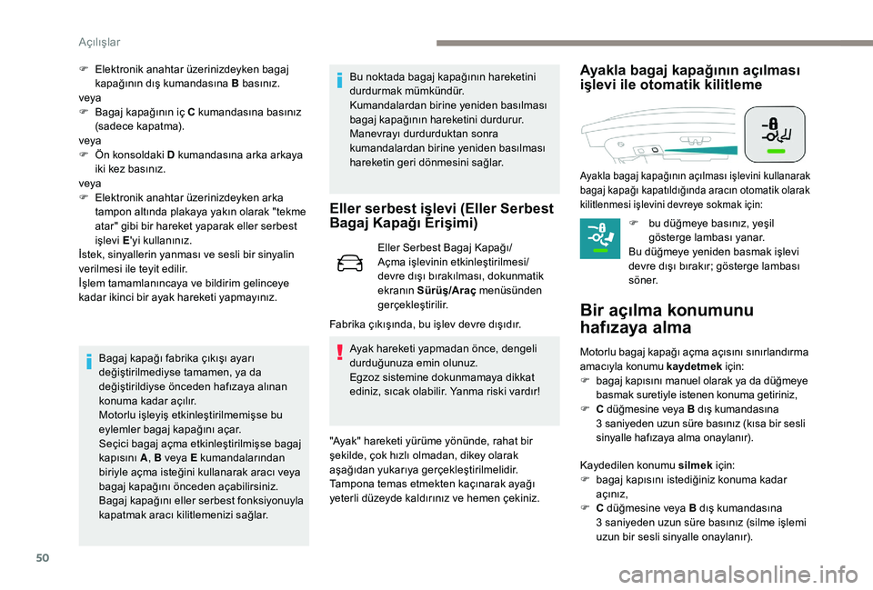 Peugeot 508 2018  Kullanım Kılavuzu (in Turkish) 50
F Elektronik anahtar üzerinizdeyken bagaj kapağının dış kumandasına B basınız.
veya
F
 
B
 agaj kapağının iç C kumandasına basınız 
(sadece kapatma).
veya
F
 
Ö
 n konsoldaki D kum