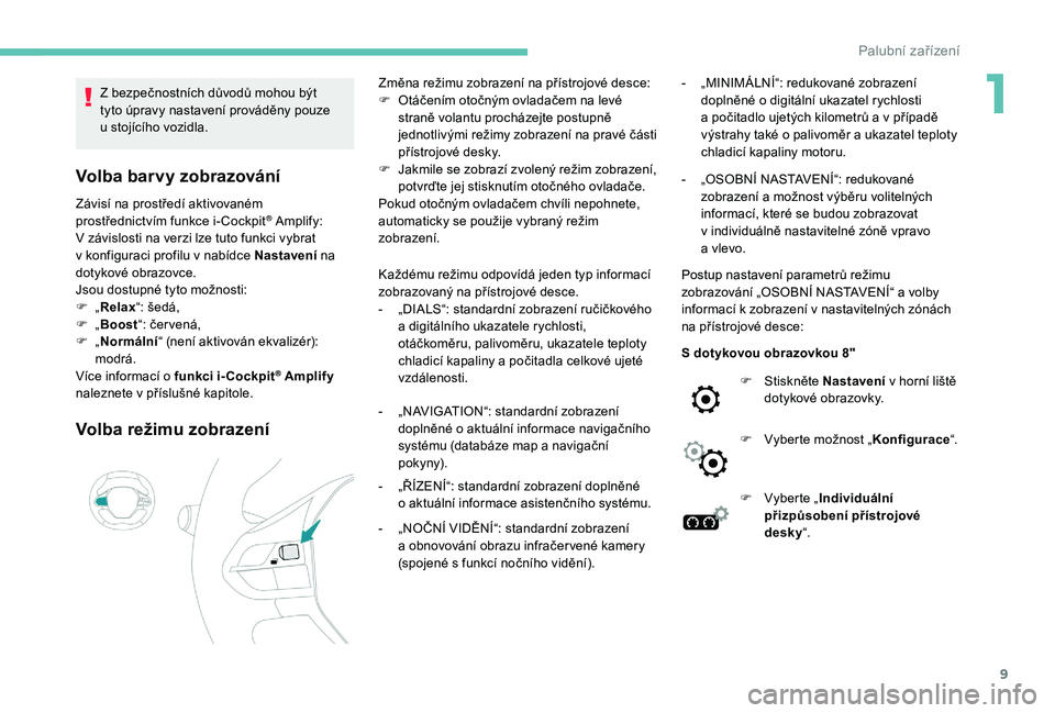 Peugeot 508 2018  Návod k obsluze (in Czech) 9
Z bezpečnostních důvodů mohou být 
t yto úpravy nastavení prováděny pouze 
u
  stojícího vozidla.
Volba barvy zobrazování
Závisí na prostředí aktivovaném 
prostřednictvím funkce 