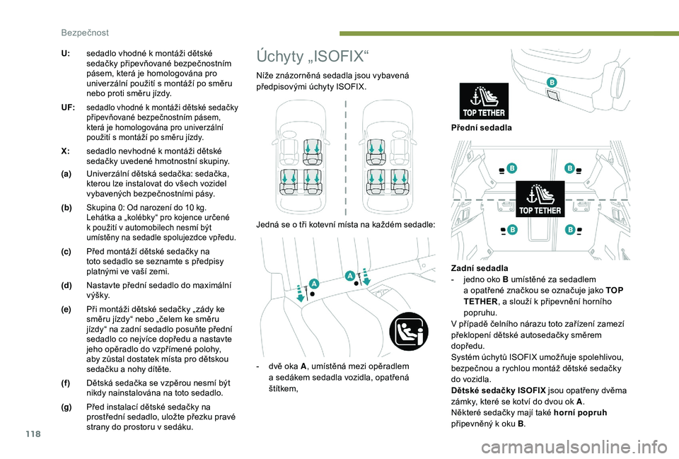 Peugeot 508 2018  Návod k obsluze (in Czech) 118
U:sedadlo vhodné k   montáži dětské 
sedačky připevňované bezpečnostním 
pásem, která je homologována pro 
univerzální použití s
  montáží po směru 
nebo proti směru jízdy.