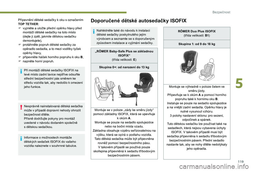 Peugeot 508 2018  Návod k obsluze (in Czech) 119
Nesprávně nainstalovaná dětská sedačka 
může v  případě dopravní nehody ohrozit 
bezpečnost dítěte.
Přísně dodržujte pokyny pro montáž 
uvedené v
  návodu dodaném společn�