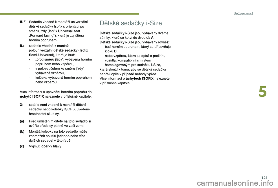 Peugeot 508 2018  Návod k obsluze (in Czech) 121
I UF:Sedadlo vhodné k   montáži univerzální 
dětské sedačky Isofix s   orientací po 
směru jízdy ( Isofix U niversal seat 
„ F or ward facing“), která je zajištěna 
horním popru