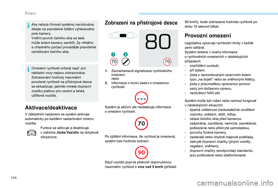 Peugeot 508 2018 Návod k obsluze (in Czech) 144
Aby nebyla činnost systému narušována:
dbejte na pravidelné čištění výhledového
pole kamery.
Vnitřní povrch čelního skla se také
může kolem kamery zamlžit. Za vlhkého
a ch Peugeot 508 2018 Návod k obsluze (in Czech) 144
Aby nebyla činnost systému narušována:
dbejte na pravidelné čištění výhledového
pole kamery.
Vnitřní povrch čelního skla se také
může kolem kamery zamlžit. Za vlhkého
a ch