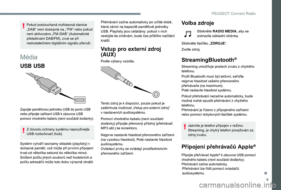 Peugeot 508 2018  Návod k obsluze (in Czech) 9
Média
USB USB
Zapojte paměťovou jednotku USB do portu USB 
nebo připojte zařízení USB k  zásuvce USB 
pomocí vhodného kabelu (není součástí dodávky).
Z důvodu ochrany systému nepou