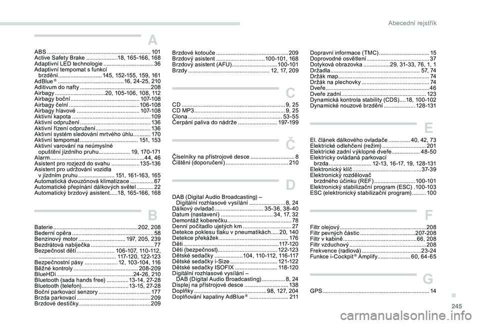 Peugeot 508 2018  Návod k obsluze (in Czech) 245
A
ABS ..................................................................101
Active Safety Brake  ....................1 8, 165 -166, 168
Adaptivní LED technologie
 
...............................