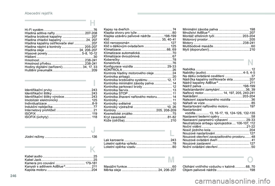 Peugeot 508 2018  Návod k obsluze (in Czech) 246
H
Hi-Fi systém .......................................................76
H ladina aditiva nafty ................................. 20
7-208
Hladina brzdové kapaliny
 .............................