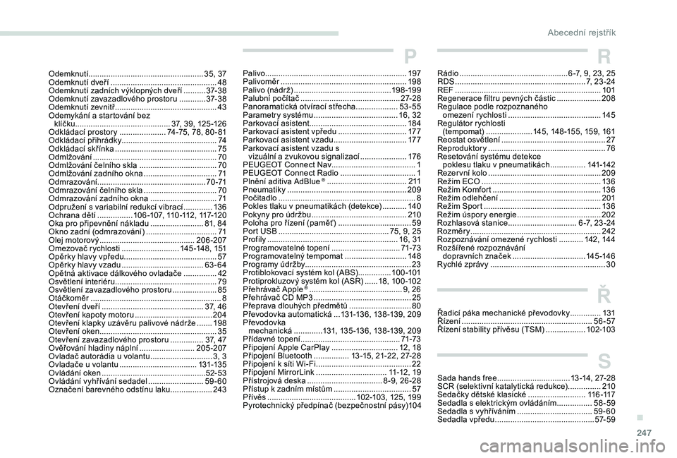 Peugeot 508 2018 Návod k obsluze (in Czech) 247
Odemknutí.................................................... 35, 37
Odemknutí dveří ................................................ 48
O
demknutí zadních výklopných dveří
.......... Peugeot 508 2018 Návod k obsluze (in Czech) 247
Odemknutí.................................................... 35, 37
Odemknutí dveří ................................................ 48
O
demknutí zadních výklopných dveří
..........