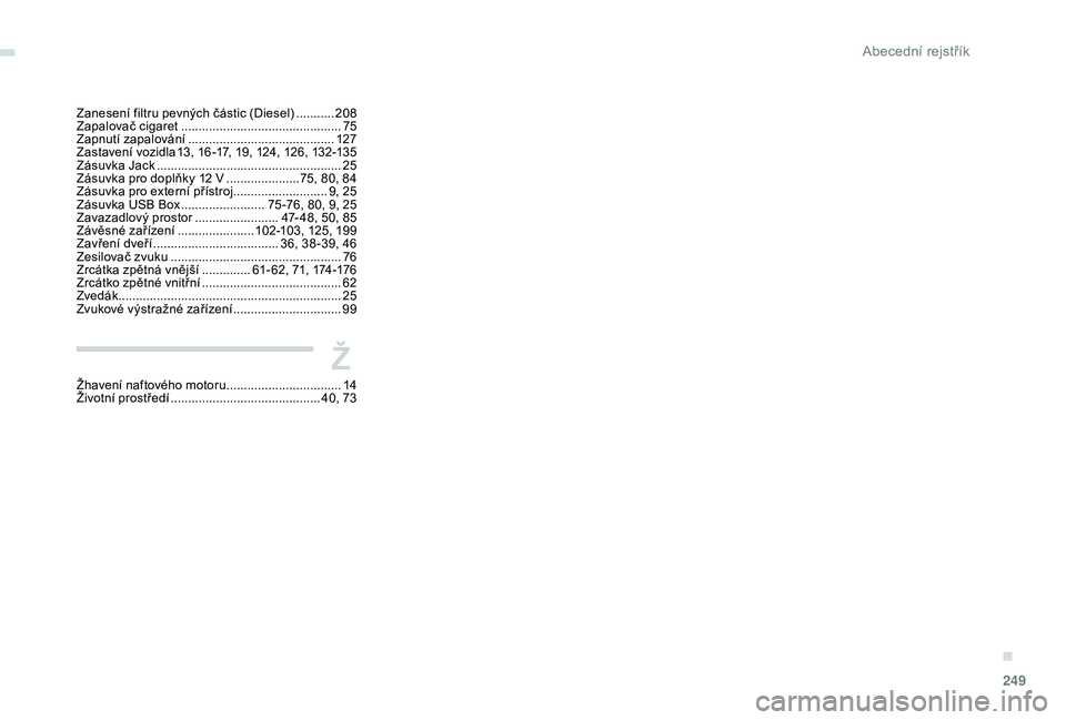 Peugeot 508 2018 Návod k obsluze (in Czech) 249
Zanesení filtru pevných částic (Diesel) ...........20 8
Zapalovač cigaret .............................................. 75
Z
apnutí zapalování
.......................................... Peugeot 508 2018 Návod k obsluze (in Czech) 249
Zanesení filtru pevných částic (Diesel) ...........20 8
Zapalovač cigaret .............................................. 75
Z
apnutí zapalování
..........................................