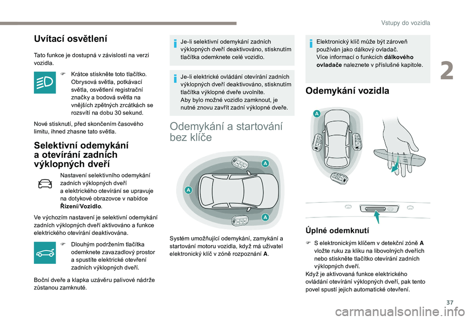 Peugeot 508 2018 Návod k obsluze (in Czech) 37
Uvítací osvětlení
Tato funkce je dostupná v závislosti na verzi
vozidla.F
K
rátce stiskněte toto tlačítko.
Obrysová světla, potkávací
světla, osvětlení registrační
značky Peugeot 508 2018 Návod k obsluze (in Czech) 37
Uvítací osvětlení
Tato funkce je dostupná v závislosti na verzi
vozidla.F
K
rátce stiskněte toto tlačítko.
Obrysová světla, potkávací
světla, osvětlení registrační
značky