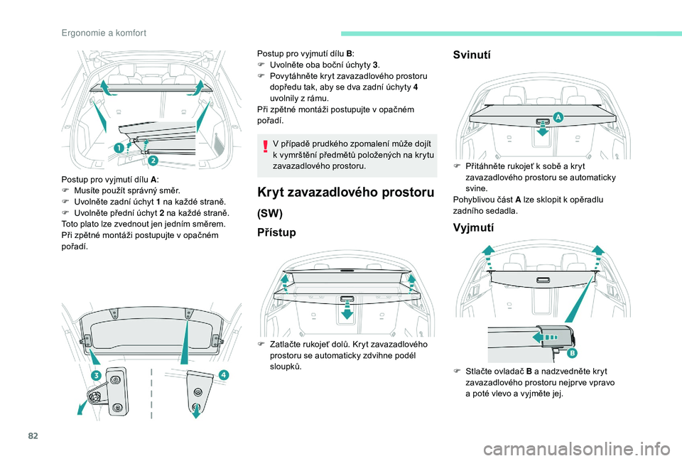 Peugeot 508 2018 Návod k obsluze (in Czech) 82
Postup pro vyjmutí dílu A:
F M usíte použít správný směr.
F
U
volněte zadní úchyt 1 na každé straně.
F
U
volněte přední úchyt 2 na každé straně.
Toto plato lze zvednout Peugeot 508 2018 Návod k obsluze (in Czech) 82
Postup pro vyjmutí dílu A:
F M usíte použít správný směr.
F
U
volněte zadní úchyt 1 na každé straně.
F
U
volněte přední úchyt 2 na každé straně.
Toto plato lze zvednout
