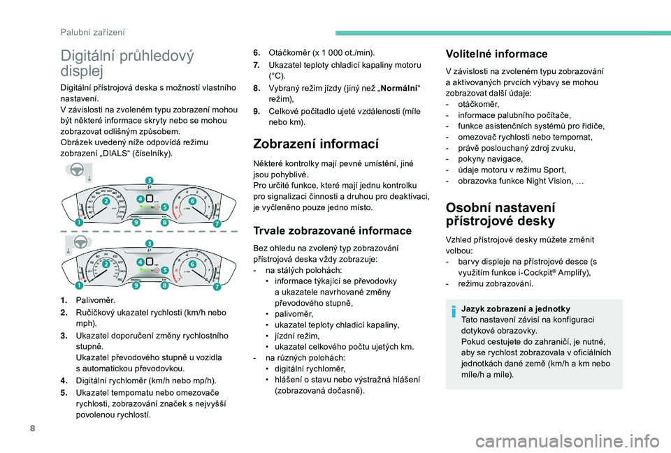 Peugeot 508 2018  Návod k obsluze (in Czech) 8
Digitální průhledový 
displej
Digitální přístrojová deska s možností vlastního 
n astavení.
V
 

závislosti na zvoleném typu zobrazení mohou 
být některé informace skryty nebo se 