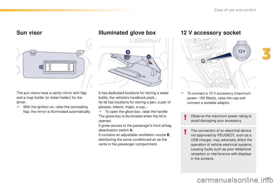 Peugeot 508 2016  Owners Manual 101
508_en_Chap03_ergonomie-et-confort_ed01-2016
Sun visor
the sun visors have a vanity mirror with flap 
and a map holder (or ticket holder) for the 
driver.
F 
W
 ith the ignition on, raise the conc