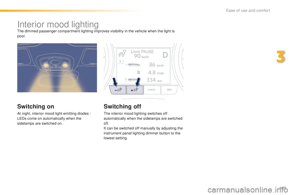 Peugeot 508 2016  Owners Manual 103
508_en_Chap03_ergonomie-et-confort_ed01-2016
Interior mood lightingthe dimmed passenger compartment lighting improves visibility in the vehicle when the light is 
p o o r.
Switching on
At night, i