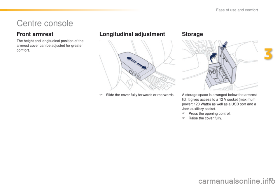Peugeot 508 2016  Owners Manual 107
508_en_Chap03_ergonomie-et-confort_ed01-2016
Centre console
Front armrest
the height and longitudinal position of the 
armrest cover can be adjusted for greater 
comfort.
Storage
A storage space i