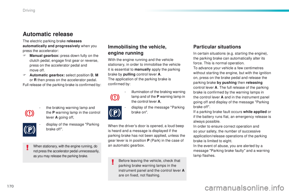 Peugeot 508 2016  Owners Manual 170
508_en_Chap06_conduite_ed01-2016
Automatic release
the electric parking brake releases 
automatically and progressively when you 
press the accelerator:
F
 
M
 anual gearbox:  press down fully on 