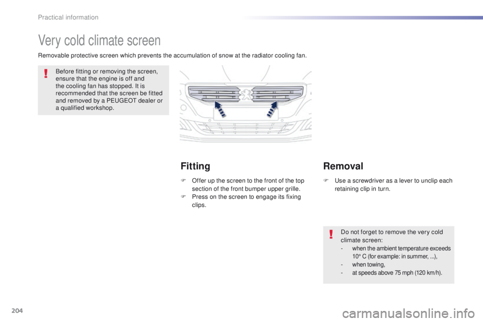 Peugeot 508 2016 Owners Manual 204
508_en_Chap07_info-pratiques_ed01-2016
Very cold climate screen
Before fitting or removing the screen,
ensure that the engine is off and
the cooling fan has stopped. It is
recommended that the Peugeot 508 2016 Owners Manual 204
508_en_Chap07_info-pratiques_ed01-2016
Very cold climate screen
Before fitting or removing the screen,
ensure that the engine is off and
the cooling fan has stopped. It is
recommended that the