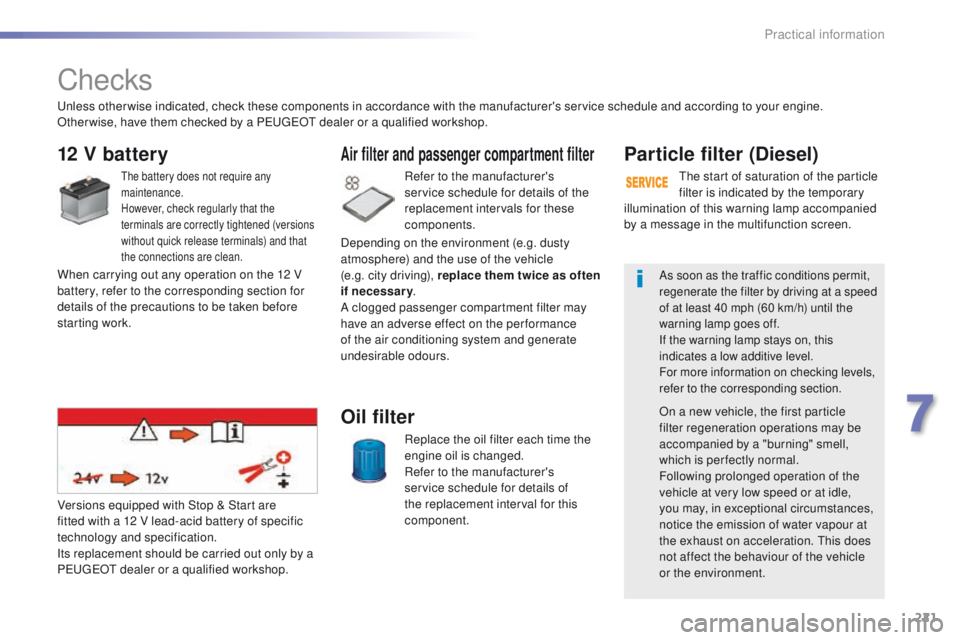 Peugeot 508 2016  Owners Manual 221
508_en_Chap07_info-pratiques_ed01-2016
Checks
12 V battery
the battery does not require any 
maintenance.
However, check regularly that the 
terminals are correctly tightened (versions 
without qu