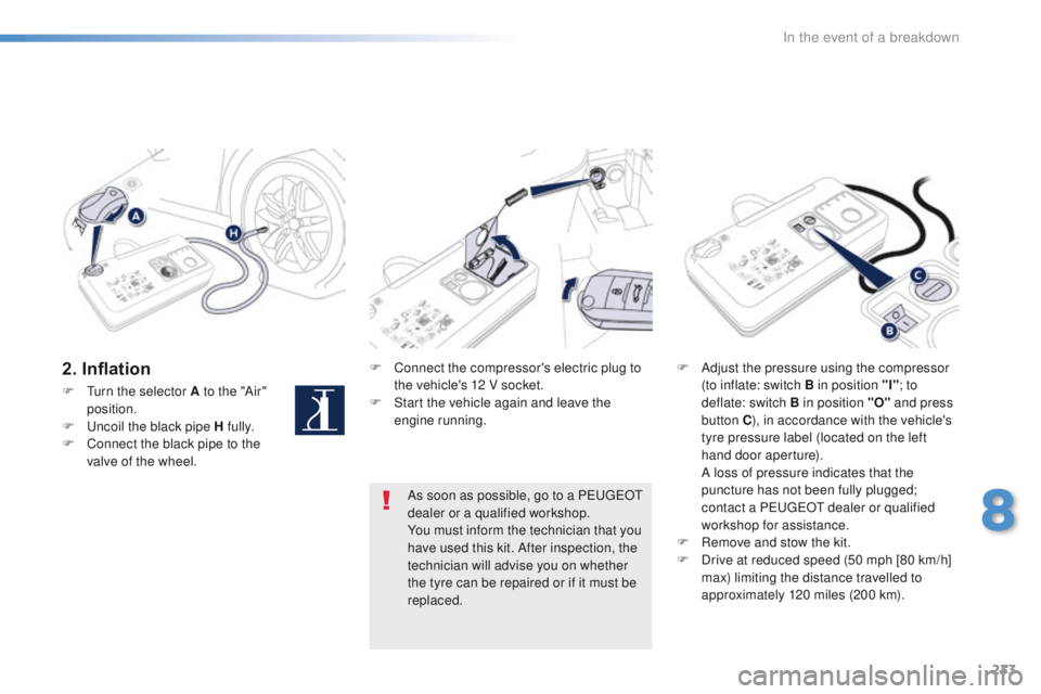 Peugeot 508 2016  Owners Manual 233
508_en_Chap08_en-cas-de-pannes_ed01-2016
2. InflationF Connect the compressor's electric plug to the vehicle's 12 V socket.
F
 
S
 tart the vehicle again and leave the 
engine running. F
 