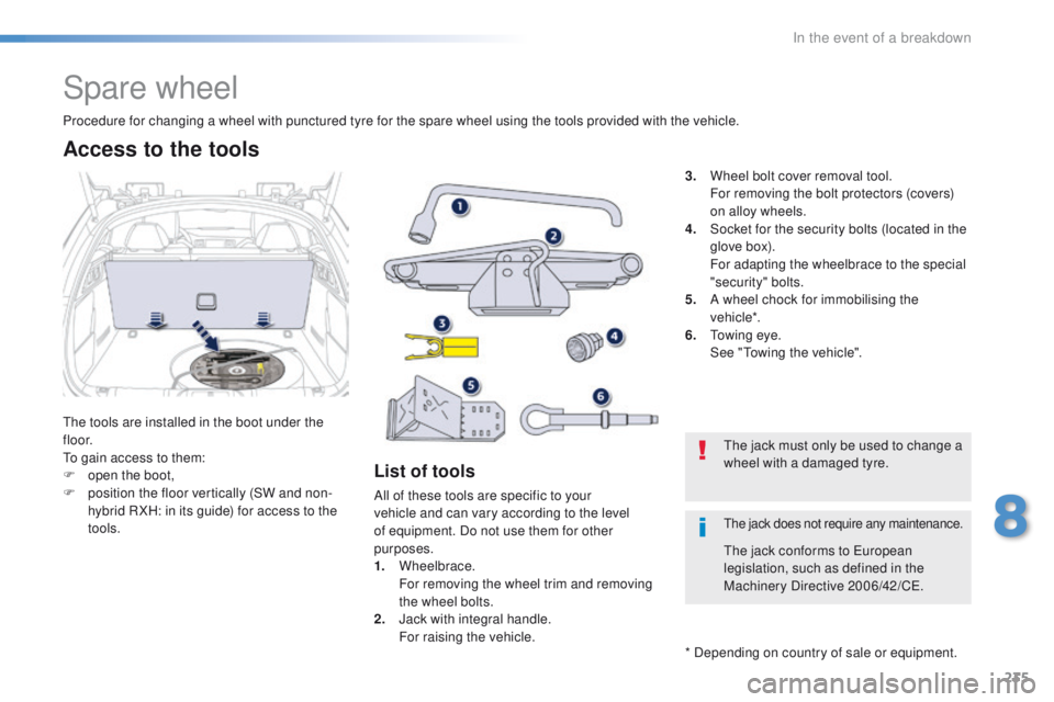 Peugeot 508 2016  Owners Manual 235
508_en_Chap08_en-cas-de-pannes_ed01-2016
Spare wheel
the tools are installed in the boot under the 
f l o o r.
to g
ain access to them:
F
 
o
 pen the boot,
F
 
p
 osition the floor vertically (SW