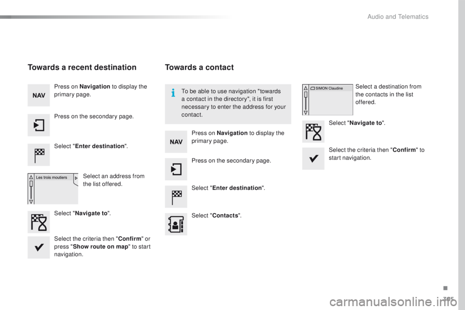 Peugeot 508 2016  Owners Manual 305
508_en_Chap10c_SMegplus_ed01-2016
Towards a recent destination
Select "Enter destination ".
Select an address from 
the list offered.
Press on Navigation
 to display the 
primary page.
Pre