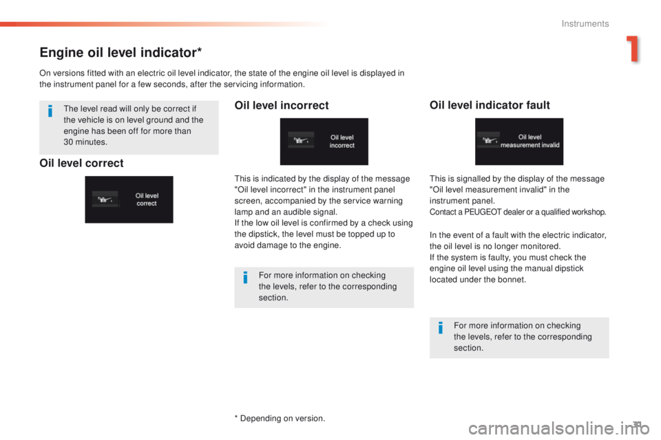 Peugeot 508 2016  Owners Manual 31
508 _en_Chap01_instrument-bord_ed01-2016
Engine oil level indicator*
Oil level incorrectOil level indicator fault
In the event of a fault with the electric indicator, 
the oil level is no longer mo