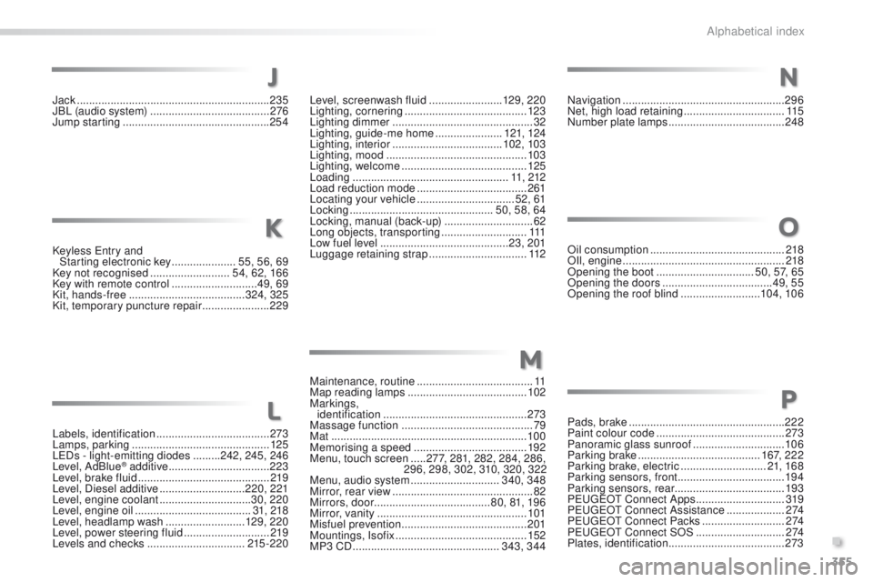 Peugeot 508 2016 Owners Manual 355
508_en_Chap11_index-alpha_ed01-2016
Keyless entry and
Starting electronic key ..................... 5
5, 56, 69
Key not recognised
..........................54, 62, 166
Key with remote control Peugeot 508 2016 Owners Manual 355
508_en_Chap11_index-alpha_ed01-2016
Keyless entry and
Starting electronic key ..................... 5
5, 56, 69
Key not recognised
..........................54, 62, 166
Key with remote control