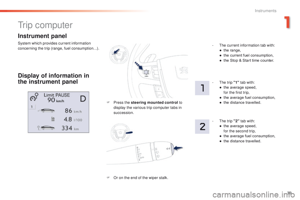 Peugeot 508 2016  Owners Manual 39
508 _en_Chap01_instrument-bord_ed01-2016
Instrument panel
System which provides current information 
concerning the trip (range, fuel consumption…).
tr i p  c o m p u t e r
Display of information