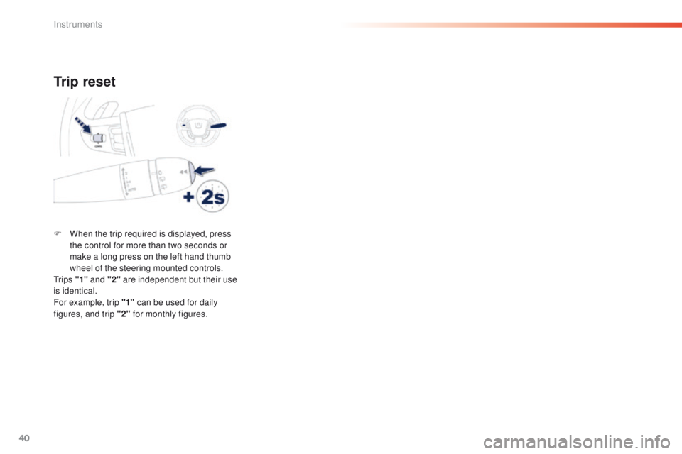 Peugeot 508 2016 Service Manual 40
508 _en_Chap01_instrument-bord_ed01-2016
Trip reset
F When the trip required is displayed, press the control for more than two seconds or
make a long press on the left hand thumb
wheel of the ste Peugeot 508 2016 Service Manual 40
508 _en_Chap01_instrument-bord_ed01-2016
Trip reset
F When the trip required is displayed, press the control for more than two seconds or
make a long press on the left hand thumb
wheel of the ste