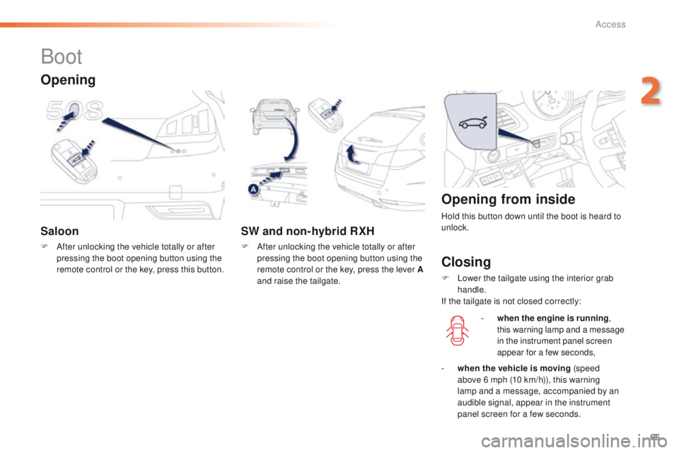 Peugeot 508 2016  Owners Manual 65
508_en_Chap02_ouvertures_ed01-2016
Boot
Saloon
F After unlocking the vehicle totally or after pressing the boot opening button using the 
remote control or the key, press this button.
SW and non-hy