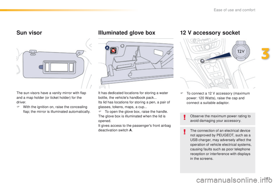 Peugeot 508 2016  Owners Manual - RHD (UK, Australia) 101
Sun visor
the sun visors have a vanity mirror with flap 
and a map holder (or ticket holder) for the 
driver.
F 
W
 ith the ignition on, raise the concealing 
flap; the mirror is illuminated autom