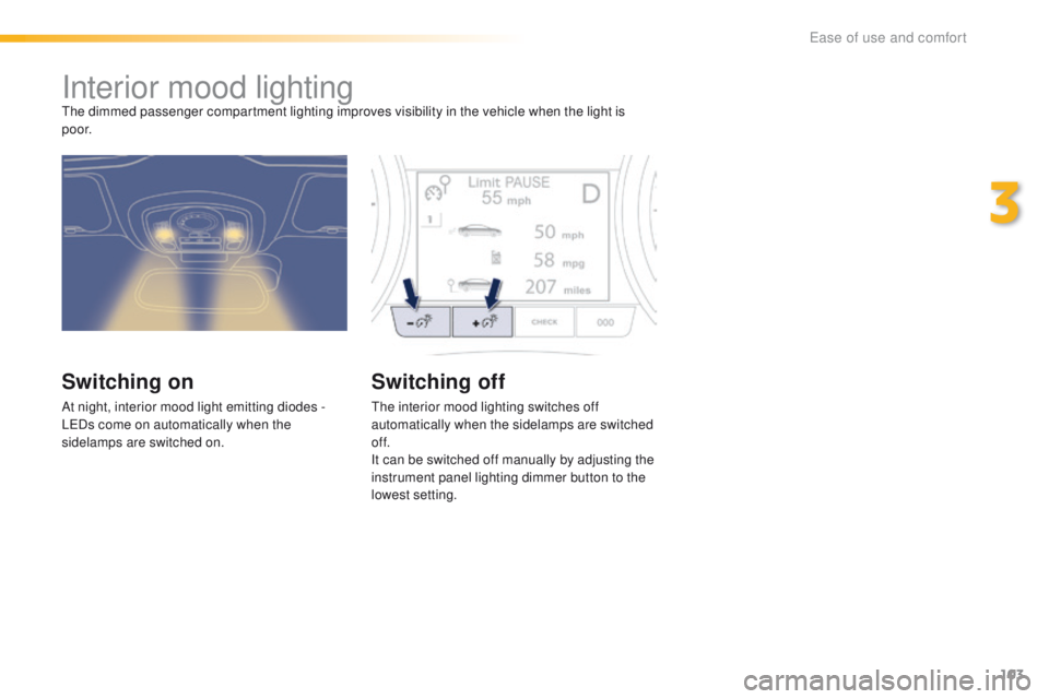 Peugeot 508 2016  Owners Manual - RHD (UK, Australia) 103
Interior mood lightingthe dimmed passenger compartment lighting improves visibility in the vehicle when the light is 
p o o r.
Switching on
At night, interior mood light emitting diodes - 
LeD s c