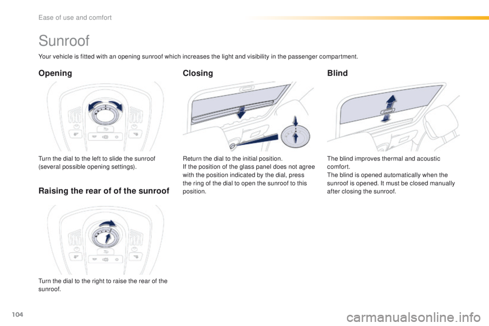 Peugeot 508 2016  Owners Manual - RHD (UK, Australia) 104
Sunroof
Opening
turn the dial to the left to slide the sunroof 
(several possible opening settings).
Blind
the blind improves thermal and acoustic 
comfort.
the
 blind is opened automatically when