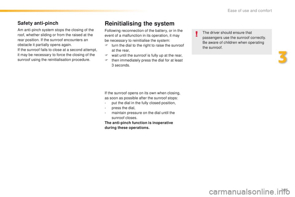 Peugeot 508 2016  Owners Manual - RHD (UK, Australia) 105
Safety anti-pinch
Am anti-pinch system stops the closing of the 
roof, whether sliding or from the raised at the 
rear position. If the sunroof encounters an 
obstacle it partially opens again.
If