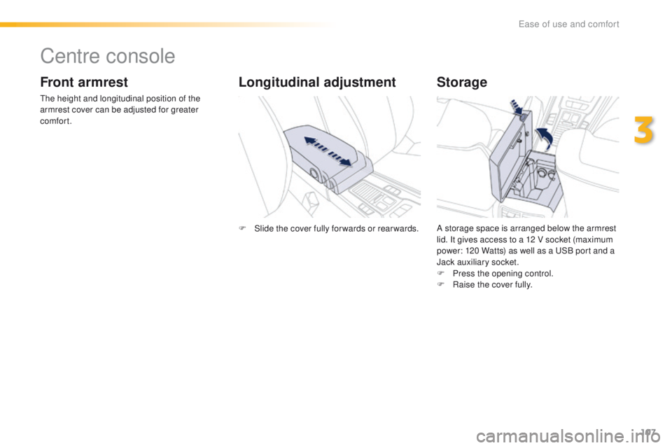 Peugeot 508 2016  Owners Manual - RHD (UK, Australia) 107
Centre console
Front armrest
the height and longitudinal position of the 
armrest cover can be adjusted for greater 
comfort.
Storage
A storage space is arranged below the armrest 
lid. It gives a