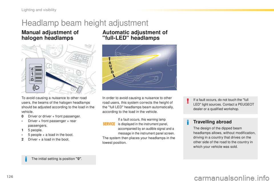 Peugeot 508 2016  Owners Manual - RHD (UK, Australia) 126
Manual adjustment of 
halogen headlampsAutomatic adjustment of 
"full-LED" headlamps
to avoid causing a nuisance to other road 
users, the beams of the halogen headlamps 
should be adjuste
