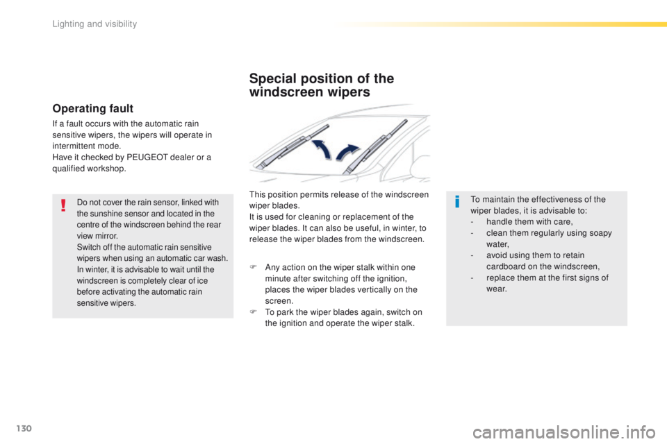 Peugeot 508 2016  Owners Manual - RHD (UK, Australia) 130
Do not cover the rain sensor, linked with 
the sunshine sensor and located in the 
centre of the windscreen behind the rear 
view mirror.
Switch off the automatic rain sensitive 
wipers when using