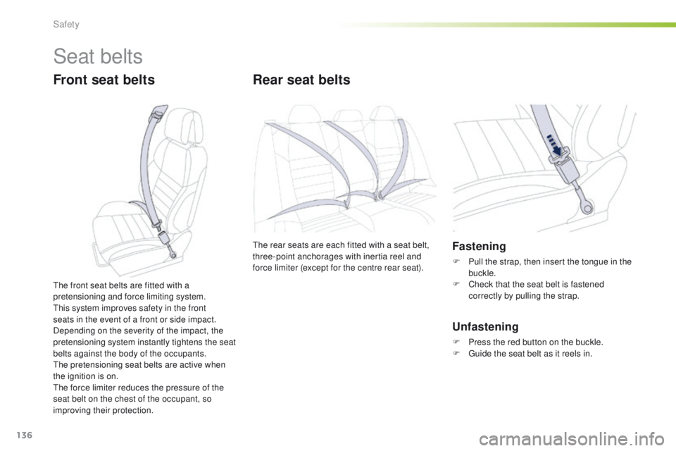 Peugeot 508 2016  Owners Manual - RHD (UK, Australia) 136
Seat belts
Front seat beltsRear seat belts
the rear seats are each fitted with a seat belt, 
three-point anchorages with inertia reel and 
force limiter (except for the centre rear seat).Fastening