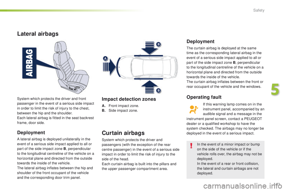 Peugeot 508 2016 Owners Manual - RHD (UK, Australia) 141
Lateral airbags
Deployment
A lateral airbag is deployed unilaterally in the
event of a serious side impact applied to all or
part of the side impact zone B, perpendicular
to the longitudinal ce Peugeot 508 2016 Owners Manual - RHD (UK, Australia) 141
Lateral airbags
Deployment
A lateral airbag is deployed unilaterally in the
event of a serious side impact applied to all or
part of the side impact zone B, perpendicular
to the longitudinal ce