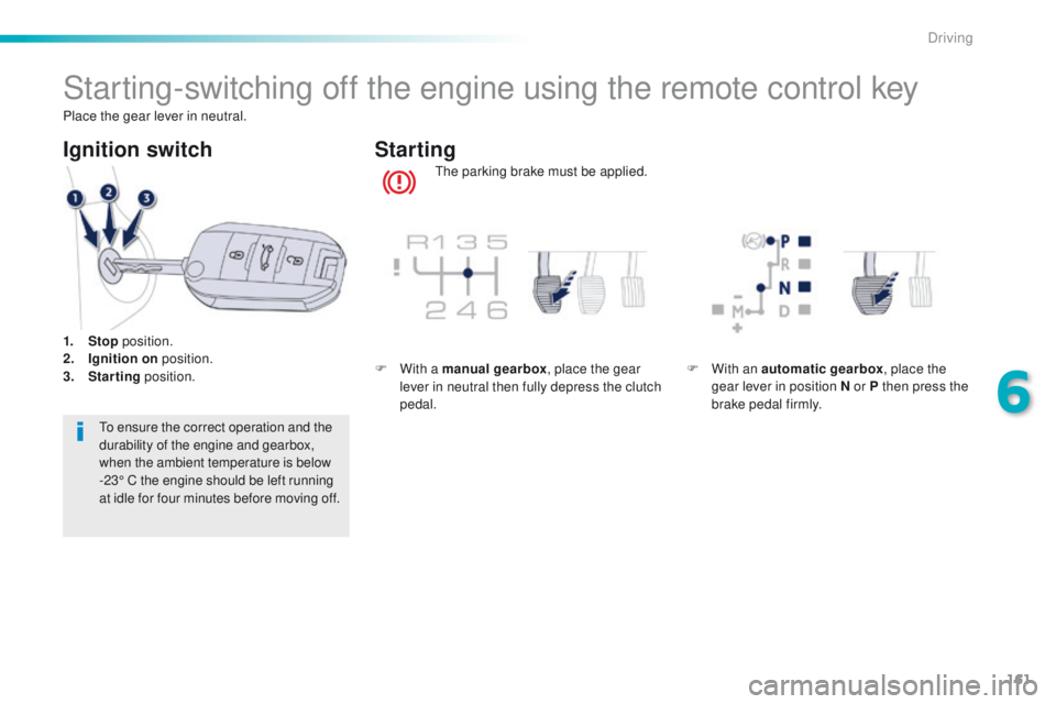 Peugeot 508 2016  Owners Manual - RHD (UK, Australia) 161
Starting-switching off the engine using the remote control key
the parking brake must be applied.
Starting
Ignition switch
to ensure the correct operation and the 
durability of the engine and gea