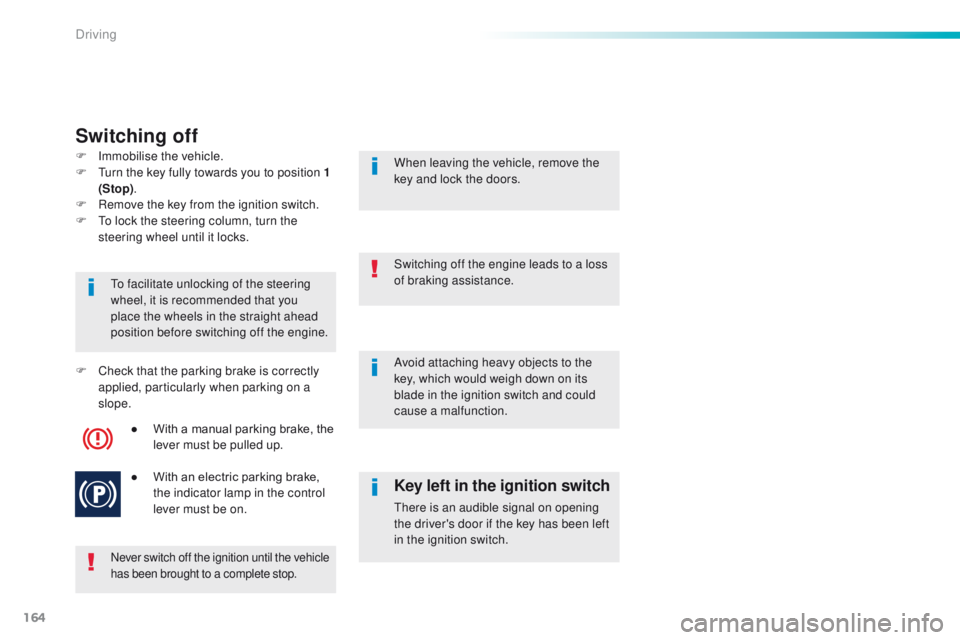 Peugeot 508 2016  Owners Manual - RHD (UK, Australia) 164
Switching off
Never switch off the ignition until the vehicle 
has been brought to a complete stop.
to facilitate unlocking of the steering 
wheel, it is recommended that you 
place the wheels in 