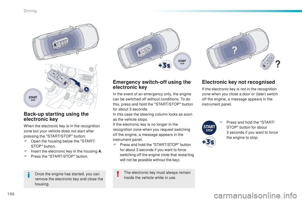 Peugeot 508 2016  Owners Manual - RHD (UK, Australia) 166
Back-up starting using the 
electronic key
When the electronic key is in the recognition 
zone but your vehicle does not start after 
pressing the "S
tA
R
t/
 S
tO
 P" button:
F
 
O
 pen t