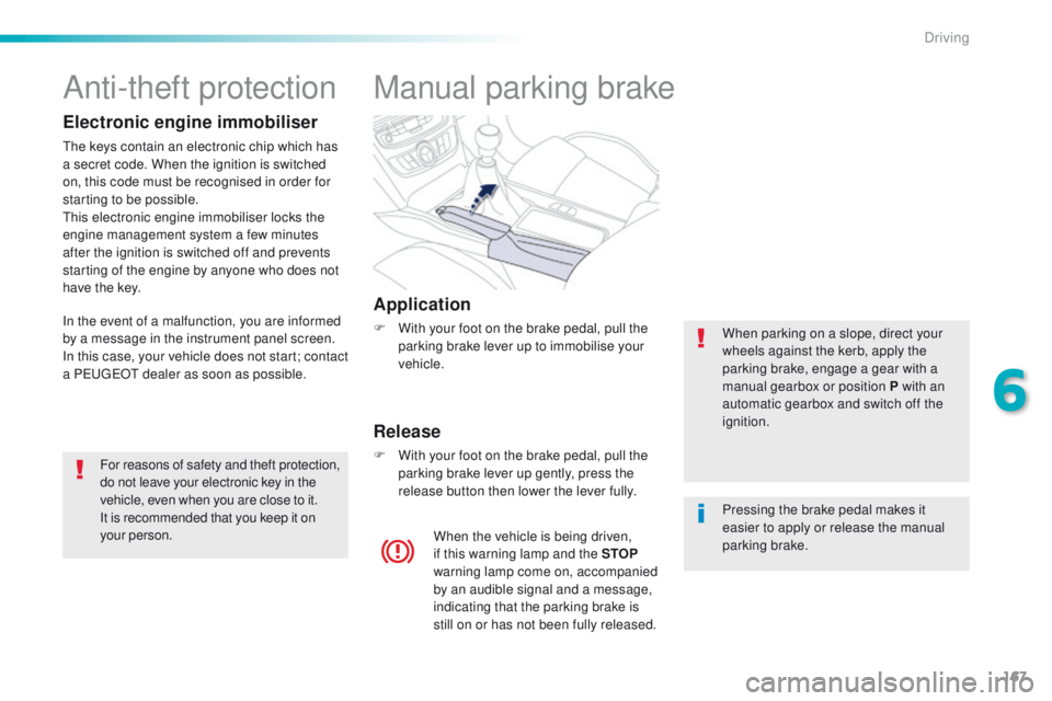 Peugeot 508 2016  Owners Manual - RHD (UK, Australia) 167
Manual parking brake
Application
F With your foot on the brake pedal, pull the parking brake lever up to immobilise your 
vehicle.
Release
F With your foot on the brake pedal, pull the parking bra
