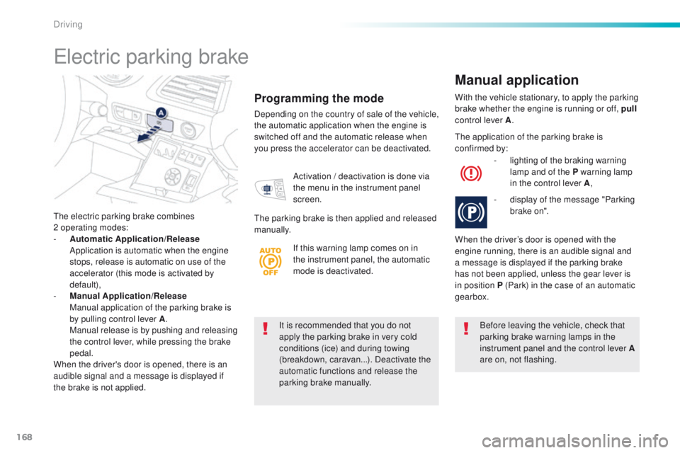 Peugeot 508 2016  Owners Manual - RHD (UK, Australia) 168
It is recommended that you do not 
apply the parking brake in very cold 
conditions (ice) and during towing 
(breakdown, caravan...). Deactivate the 
automatic functions and release the 
parking b