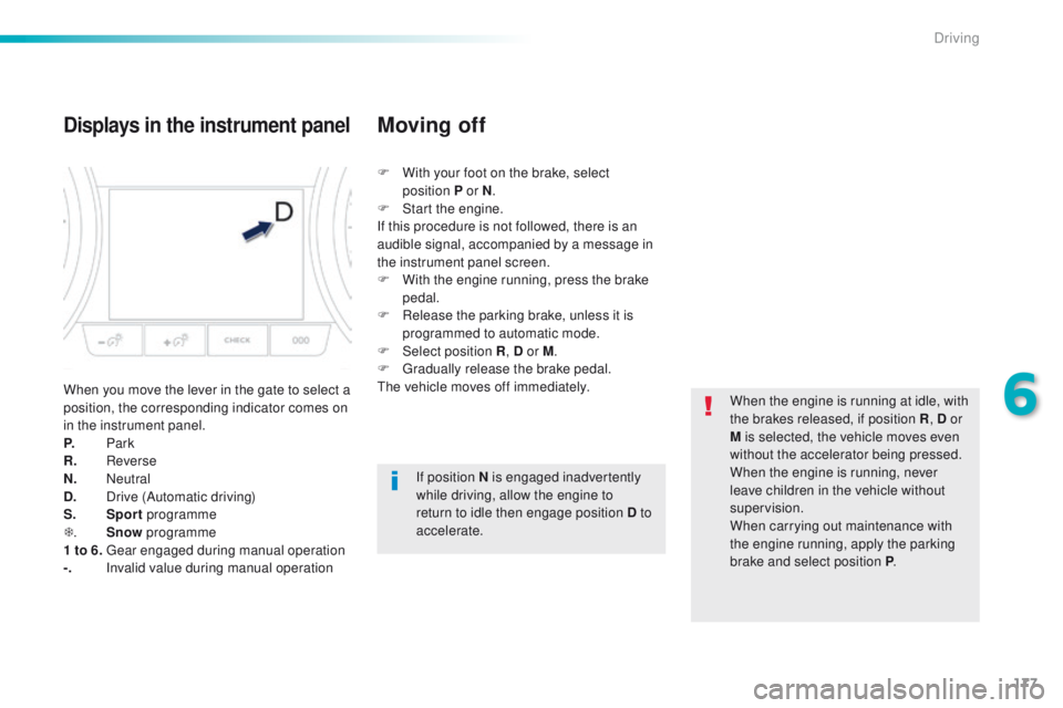 Peugeot 508 2016  Owners Manual - RHD (UK, Australia) 177
Displays in the instrument panel
When you move the lever in the gate to select a 
position, the corresponding indicator comes on 
in the instrument panel.
P.
 
Park
R.
 

Reverse
N.
 

Neutral
D.
