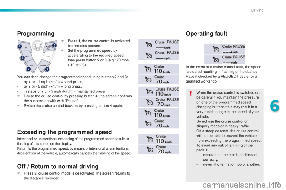 Peugeot 508 2016  Owners Manual - RHD (UK, Australia) 191
F Press 1, t he cruise control is activated 
but remains paused.
F
 
S
 et the programmed speed by 
accelerating to the required speed, 
then press button 2 or 3 (e.g.: 70 mph 
(110
 

km/h)).
Pro