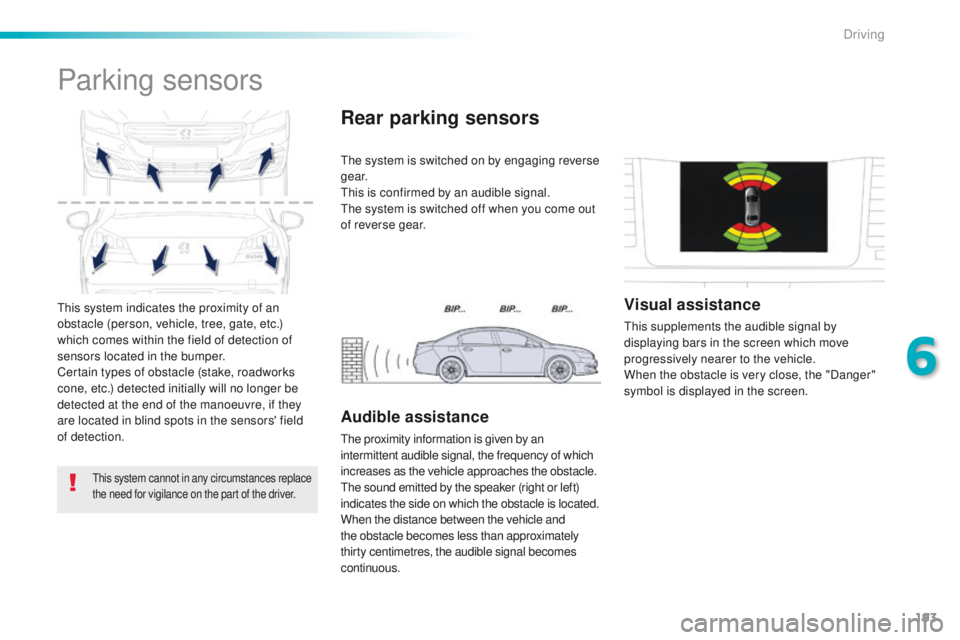 Peugeot 508 2016  Owners Manual - RHD (UK, Australia) 193
this system indicates the proximity of an 
obstacle (person, vehicle, tree, gate, etc.) 
which comes within the field of detection of 
sensors located in the bumper.
Certain types of obstacle (sta