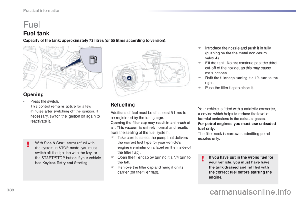 Peugeot 508 2016  Owners Manual - RHD (UK, Australia) 200
Fuel
Additions of fuel must be of at least 5 litres to 
be registered by the fuel gauge.
Opening the filler cap may result in an inrush of 
air. t
h
 is vacuum is entirely normal and results 
from