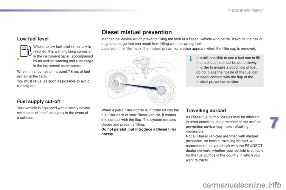 Peugeot 508 2016  Owners Manual - RHD (UK, Australia) 201
Low fuel level
When the low fuel level in the tank is 
reached, this warning lamp comes on 
in the instrument panel, accompanied 
by an audible warning and a message 
in the instrument panel scree